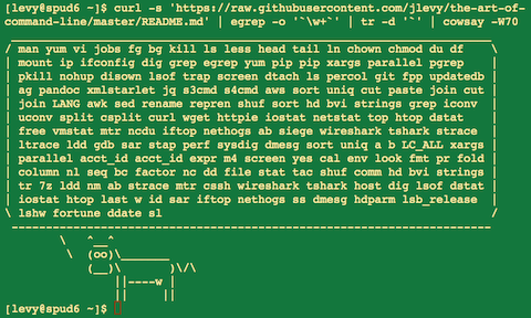 curl -s ‘https://raw.githubusercontent.com/jlevy/the-art-of-command-line/master/README.md’ | egrep -o ‘\w+ ’ | tr -d ‘`’ | cowsay -W50